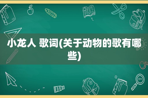 小龙人 歌词(关于动物的歌有哪些)