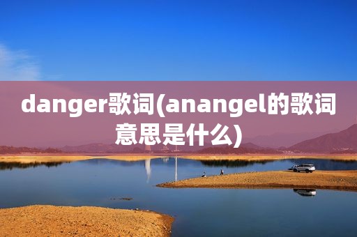 danger歌词(anangel的歌词意思是什么)