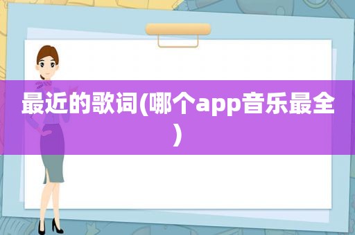 最近的歌词(哪个app音乐最全)