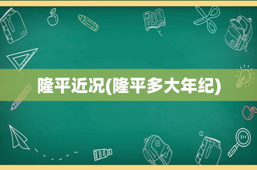 隆平近况(隆平多大年纪)