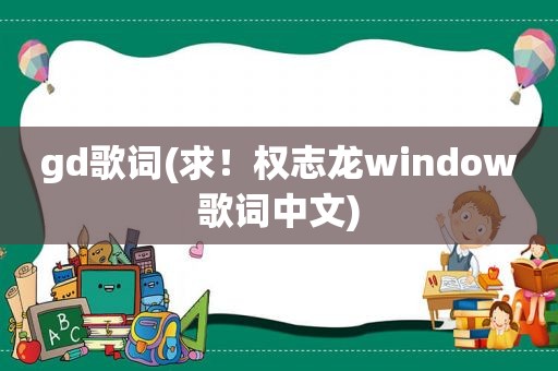 gd歌词(求！权志龙window歌词中文)