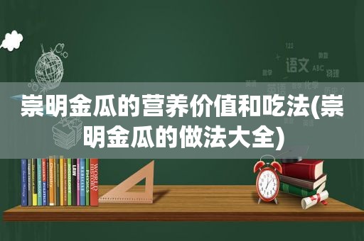 崇明金瓜的营养价值和吃法(崇明金瓜的做法大全)