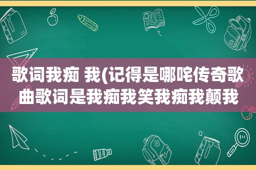 歌词我痴 我(记得是哪咤传奇歌曲歌词是我痴我笑我痴我颠我狂)