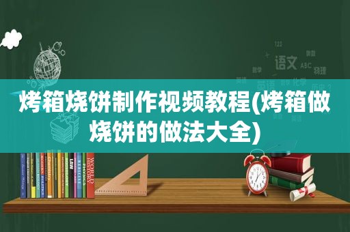 烤箱烧饼制作视频教程(烤箱做烧饼的做法大全)