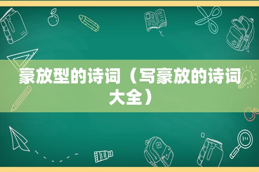 豪放型的诗词（写豪放的诗词大全）