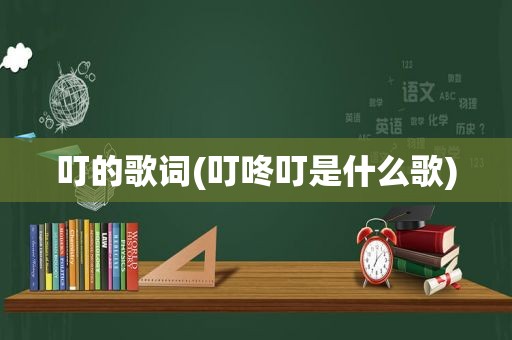 叮的歌词(叮咚叮是什么歌)