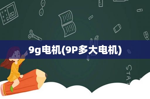 9g电机(9P多大电机)