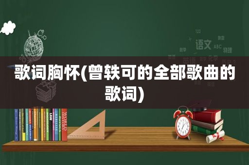 歌词胸怀(曾轶可的全部歌曲的歌词)