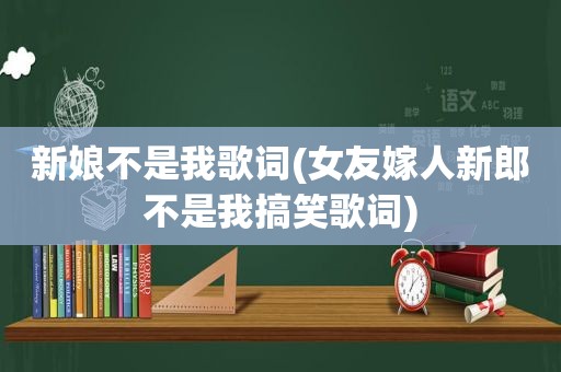 新娘不是我歌词(女友嫁人新郎不是我搞笑歌词)