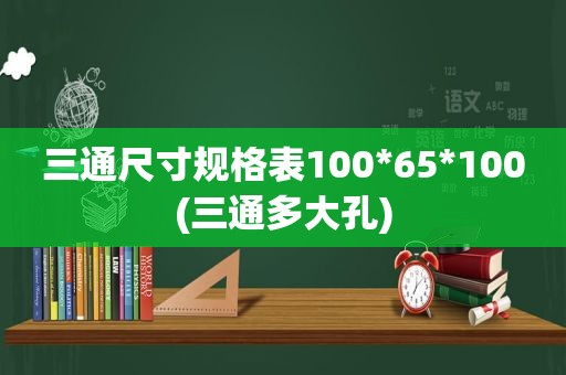 三通尺寸规格表100*65*100(三通多大孔)