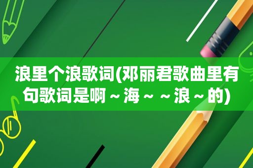 浪里个浪歌词(邓丽君歌曲里有句歌词是啊～海～～浪～的)