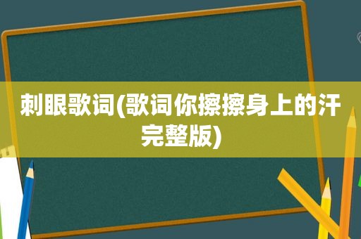 刺眼歌词(歌词你擦擦身上的汗完整版)