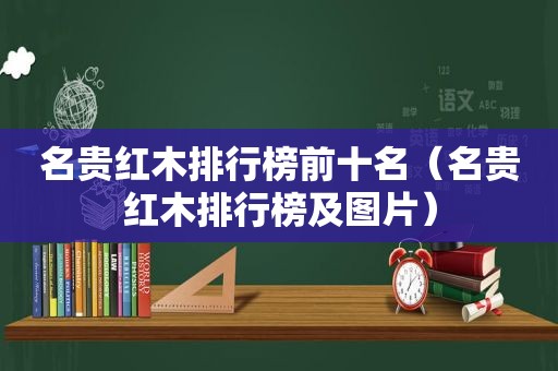 名贵红木排行榜前十名（名贵红木排行榜及图片）