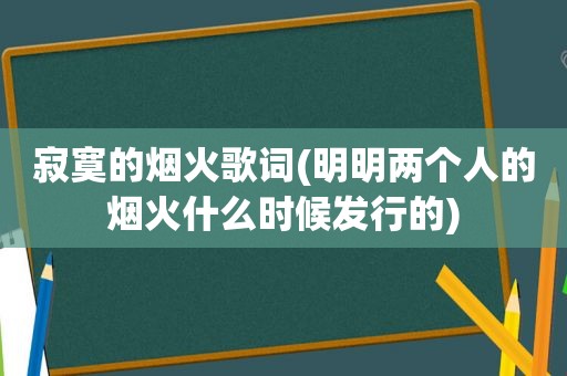 寂寞的烟火歌词(明明两个人的烟火什么时候发行的)