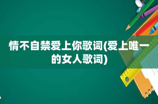 情不自禁爱上你歌词(爱上唯一的女人歌词)