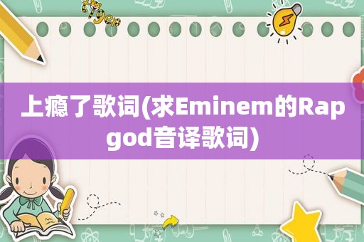 上瘾了歌词(求Eminem的Rapgod音译歌词)