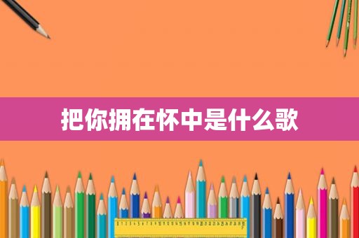 把你拥在怀中是什么歌