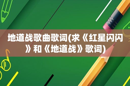 地道战歌曲歌词(求《红星闪闪》和《地道战》歌词)