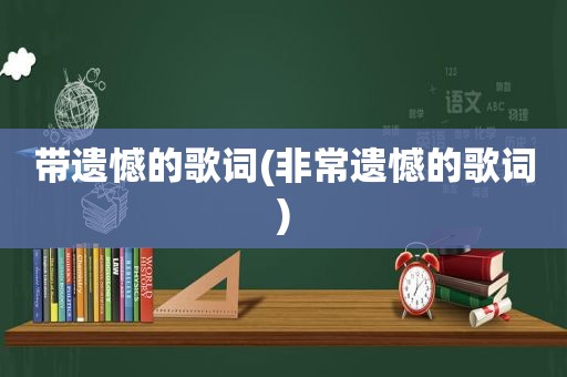 带遗憾的歌词(非常遗憾的歌词)