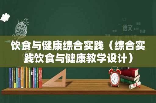 饮食与健康综合实践（综合实践饮食与健康教学设计）