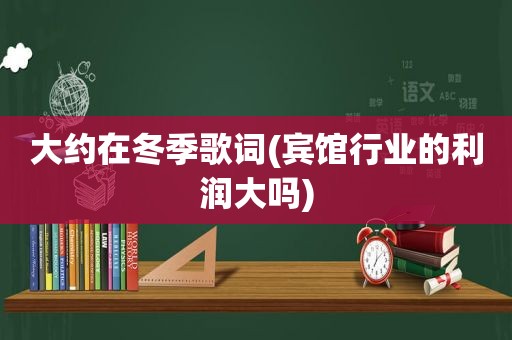 大约在冬季歌词(宾馆行业的利润大吗)