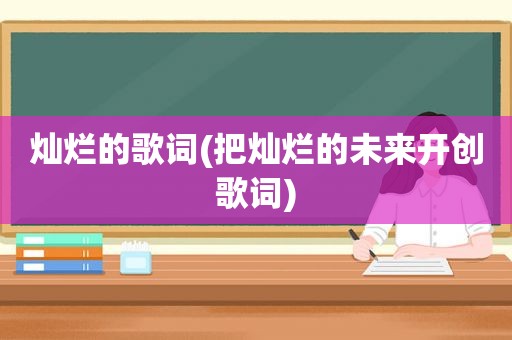 灿烂的歌词(把灿烂的未来开创歌词)