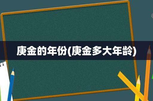 庚金的年份(庚金多大年龄)