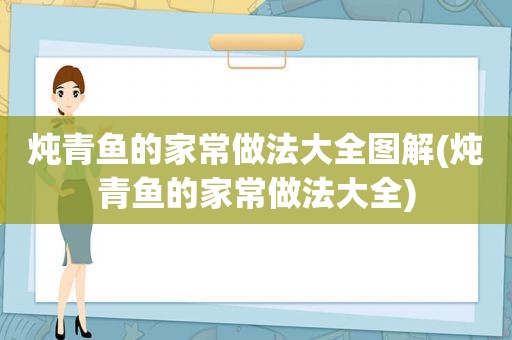 炖青鱼的家常做法大全图解(炖青鱼的家常做法大全)