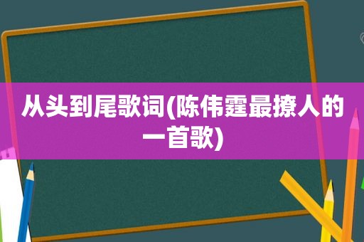 从头到尾歌词(陈伟霆最撩人的一首歌)