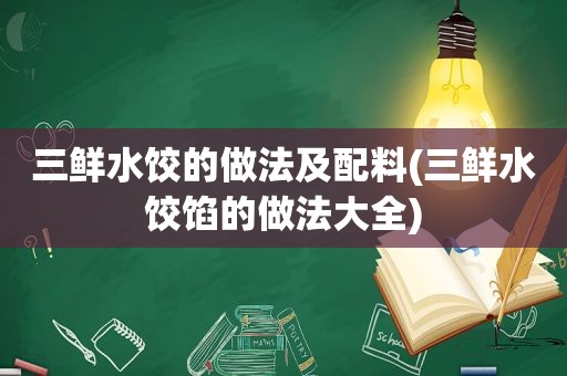 三鲜水饺的做法及配料(三鲜水饺馅的做法大全)