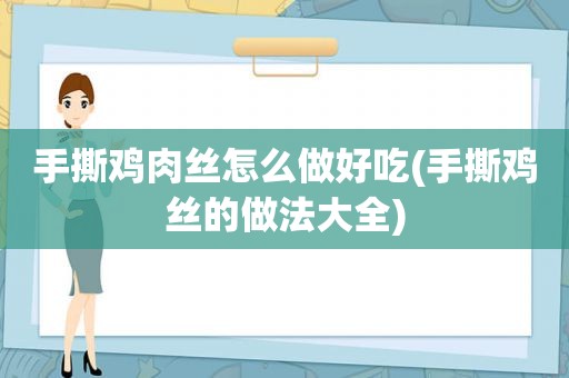 手撕鸡肉丝怎么做好吃(手撕鸡丝的做法大全)