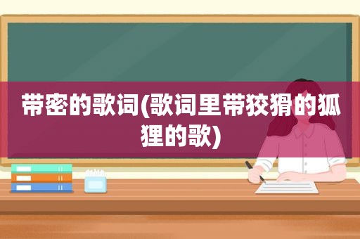 带密的歌词(歌词里带狡猾的狐狸的歌)