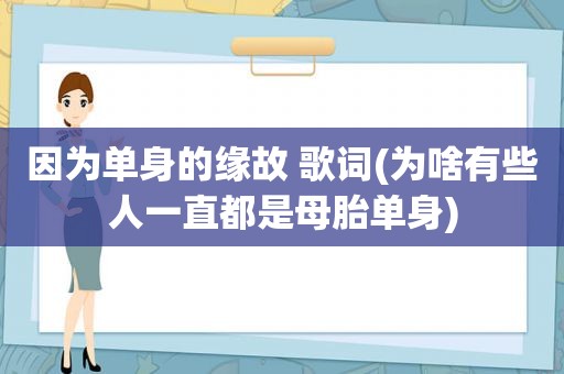 因为单身的缘故 歌词(为啥有些人一直都是母胎单身)