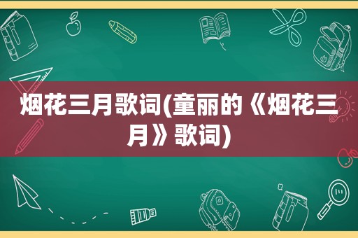 烟花三月歌词(童丽的《烟花三月》歌词)