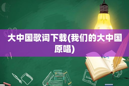 大中国歌词下载(我们的大中国原唱)