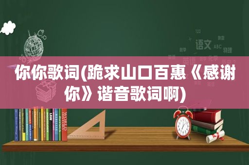 你你歌词(跪求山口百惠《感谢你》谐音歌词啊)