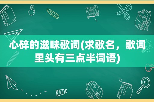 心碎的滋味歌词(求歌名，歌词里头有三点半词语)