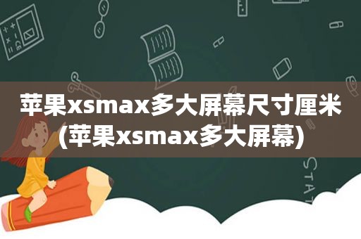 苹果x *** ax多大屏幕尺寸厘米(苹果x *** ax多大屏幕)