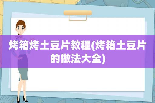 烤箱烤土豆片教程(烤箱土豆片的做法大全)