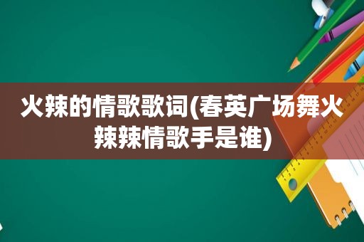  *** 的情歌歌词(春英广场舞 *** 辣情歌手是谁)