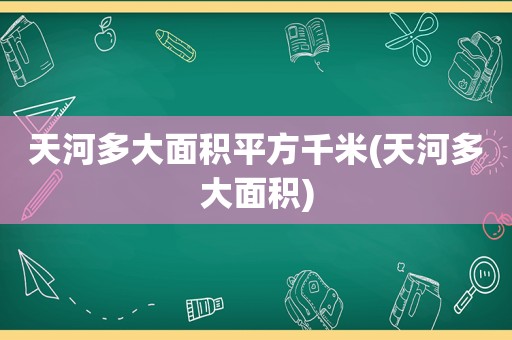 天河多大面积平方千米(天河多大面积)