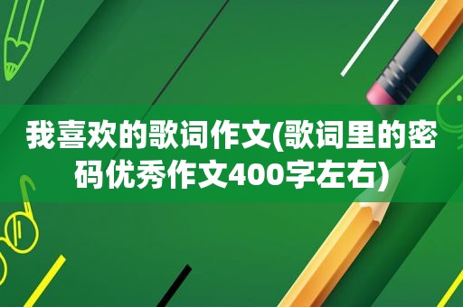 我喜欢的歌词作文(歌词里的密码优秀作文400字左右)