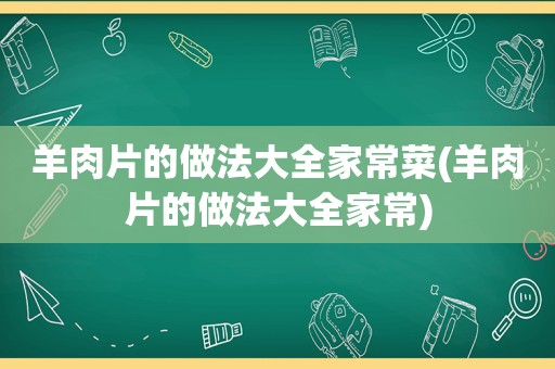 羊肉片的做法大全家常菜(羊肉片的做法大全家常)