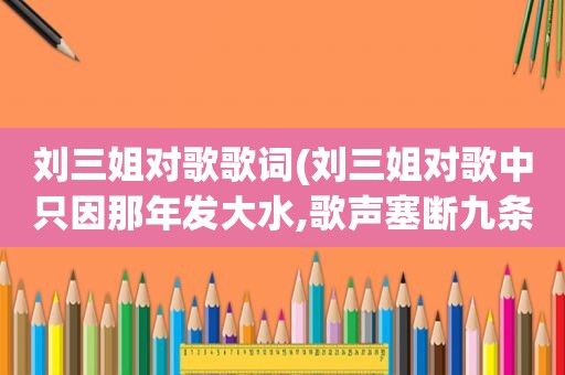 刘三姐对歌歌词(刘三姐对歌中只因那年发大水,歌声塞断九条河的意思是什么)