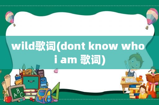 wild歌词(dont know who i am 歌词)