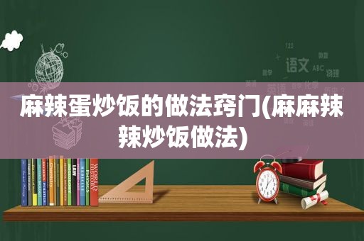 麻辣蛋炒饭的做法窍门(麻麻辣辣炒饭做法)