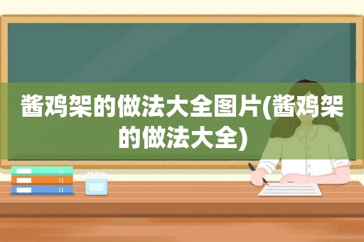 酱鸡架的做法大全图片(酱鸡架的做法大全)