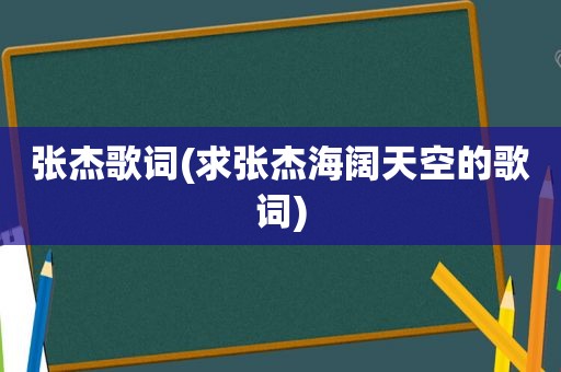 张杰歌词(求张杰海阔天空的歌词)