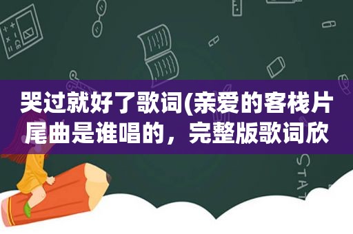 哭过就好了歌词(亲爱的客栈片尾曲是谁唱的，完整版歌词欣赏)