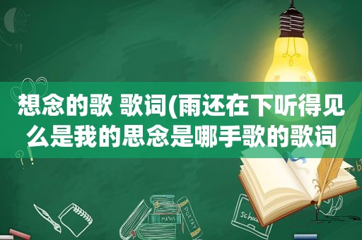 想念的歌 歌词(雨还在下听得见么是我的思念是哪手歌的歌词)